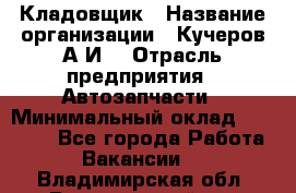 Кладовщик › Название организации ­ Кучеров А.И. › Отрасль предприятия ­ Автозапчасти › Минимальный оклад ­ 24 000 - Все города Работа » Вакансии   . Владимирская обл.,Вязниковский р-н